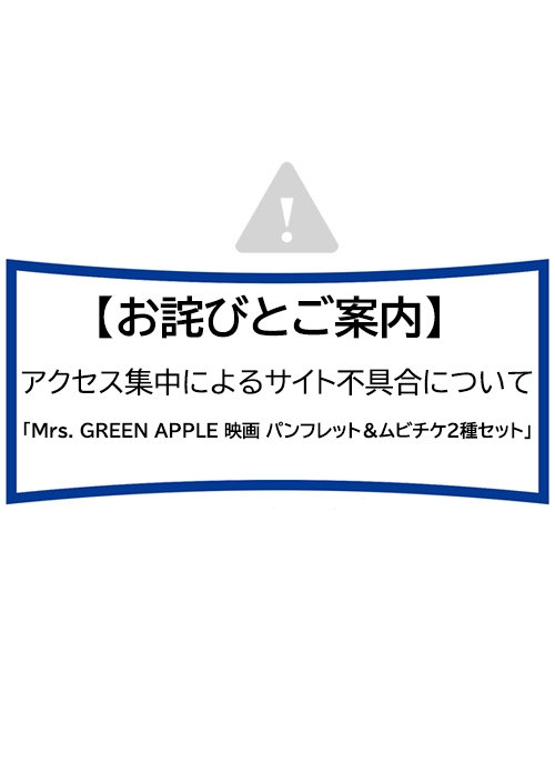 【お詫びとご案内】アクセス集中によるサイト不具合について「Mrs. GREEN APPLE 映画 パンフレット＆ムビチケ2種セット」